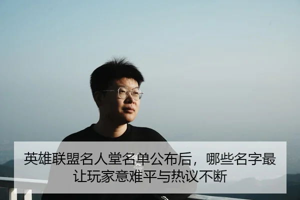 英雄联盟名人堂名单公布后，哪些名字最让玩家意难平与热议不断