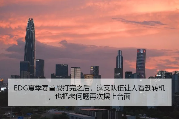 EDG夏季赛首战打完之后，这支队伍让人看到转机，也把老问题再次摆上台面